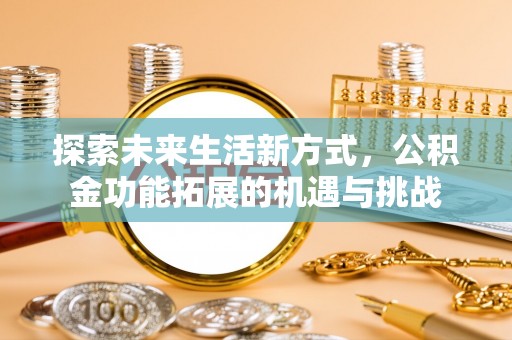 玉里探索未来生活新方式，公积金功能拓展的机遇与挑战