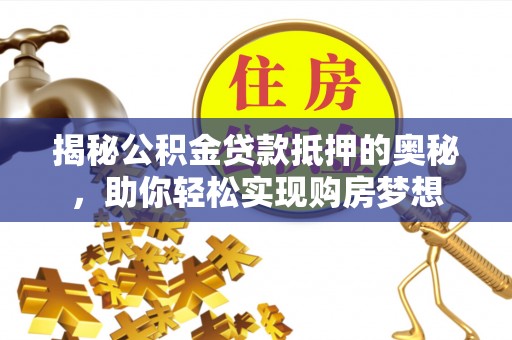 玉里揭秘公积金贷款抵押的奥秘，助你轻松实现购房梦想