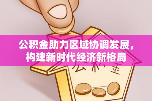 玉里公积金助力区域协调发展，构建新时代经济新格局