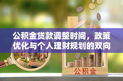 玉里公积金贷款调整时间，政策优化与个人理财规划的双向考量