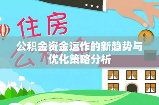玉里公积金资金运作的新趋势与优化策略分析