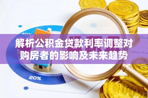 玉里解析公积金贷款利率调整对购房者的影响及未来趋势