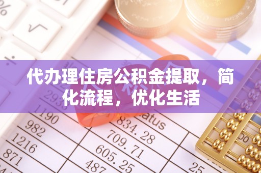 玉里代办理住房公积金提取，简化流程，优化生活