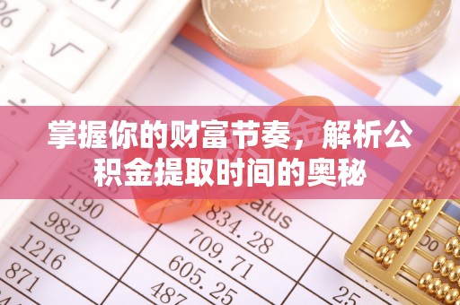 玉里掌握你的财富节奏，解析公积金提取时间的奥秘