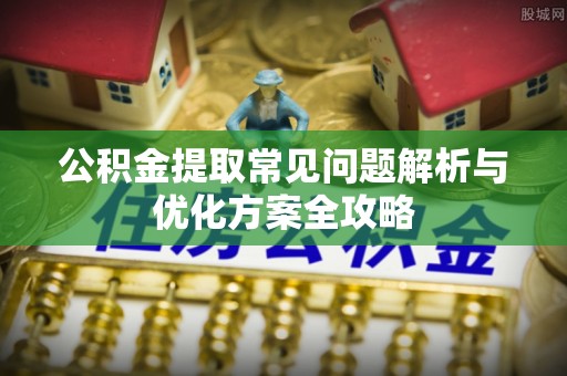 玉里公积金提取常见问题解析与优化方案全攻略
