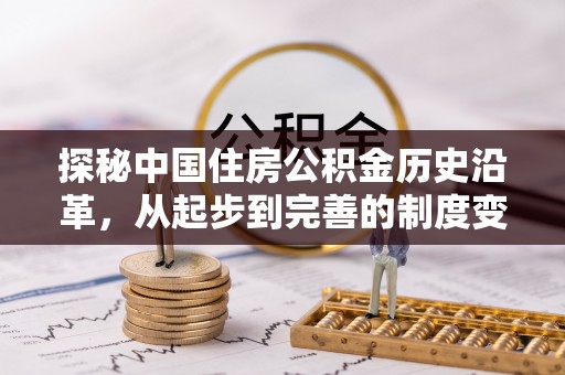 玉里探秘中国住房公积金历史沿革，从起步到完善的制度变迁