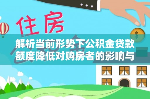 玉里解析当前形势下公积金贷款额度降低对购房者的影响与应对策略