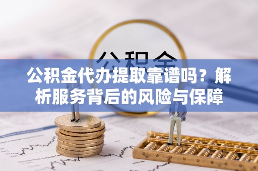 玉里公积金代办提取靠谱吗？解析服务背后的风险与保障