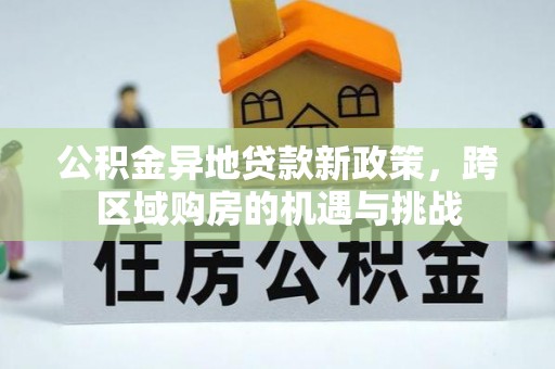 玉里公积金异地贷款新政策，跨区域购房的机遇与挑战