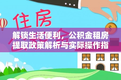 玉里解锁生活便利，公积金租房提取政策解析与实际操作指南
