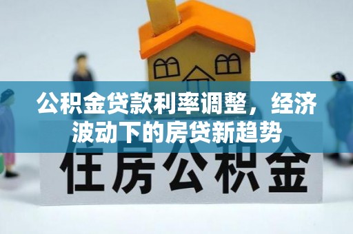 玉里公积金贷款利率调整，经济波动下的房贷新趋势