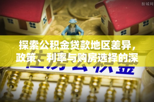 玉里探索公积金贷款地区差异，政策、利率与购房选择的深度解析