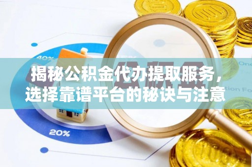 玉里揭秘公积金代办提取服务，选择靠谱平台的秘诀与注意事项