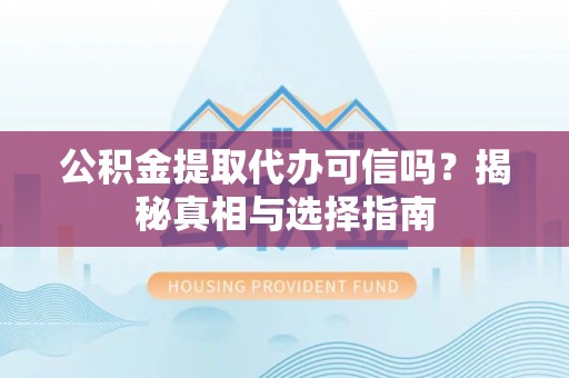 玉里公积金提取代办可信吗？揭秘真相与选择指南