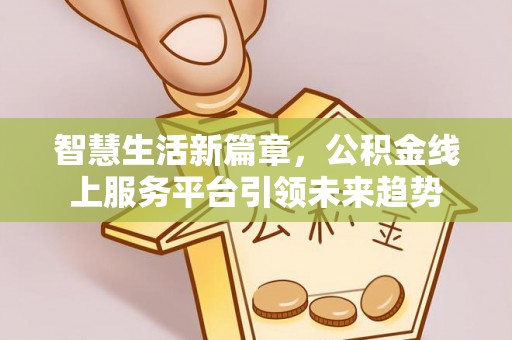 玉里智慧生活新篇章，公积金线上服务平台引领未来趋势