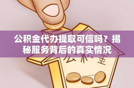 玉里公积金代办提取可信吗？揭秘服务背后的真实情况