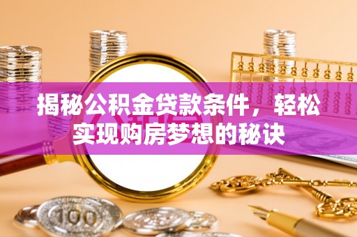 玉里揭秘公积金贷款条件，轻松实现购房梦想的秘诀