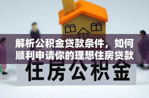 玉里解析公积金贷款条件，如何顺利申请你的理想住房贷款