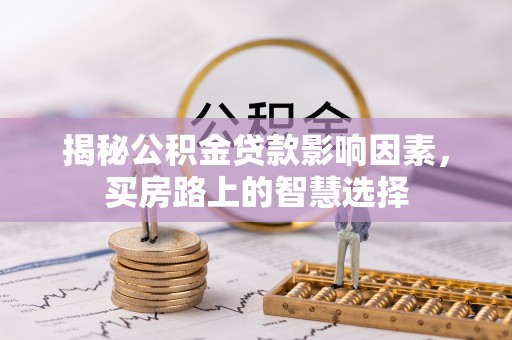 玉里揭秘公积金贷款影响因素，买房路上的智慧选择