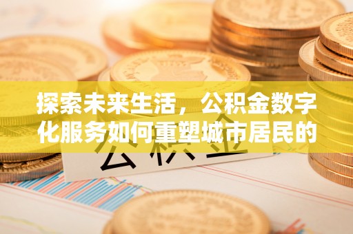 玉里探索未来生活，公积金数字化服务如何重塑城市居民的财务管理