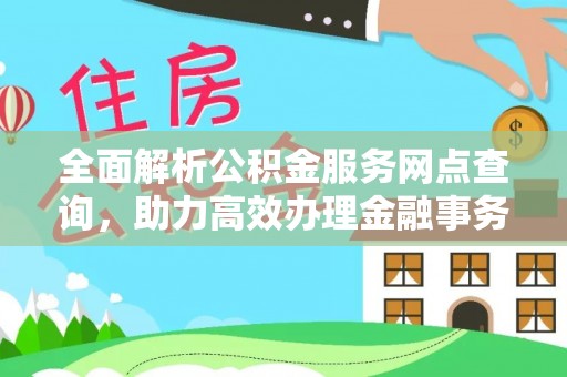 玉里全面解析公积金服务网点查询，助力高效办理金融事务