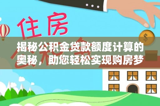 玉里揭秘公积金贷款额度计算的奥秘，助您轻松实现购房梦想