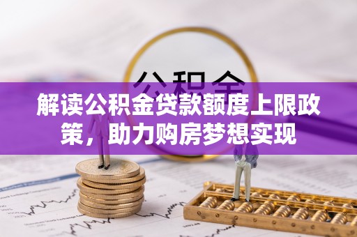 玉里解读公积金贷款额度上限政策，助力购房梦想实现