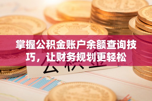 玉里掌握公积金账户余额查询技巧，让财务规划更轻松