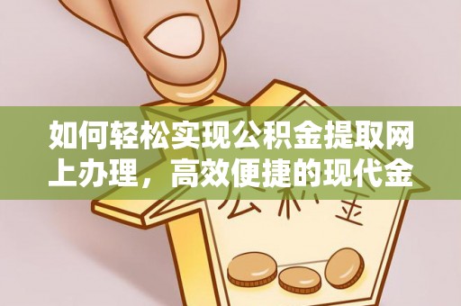 玉里如何轻松实现公积金提取网上办理，高效便捷的现代金融服务