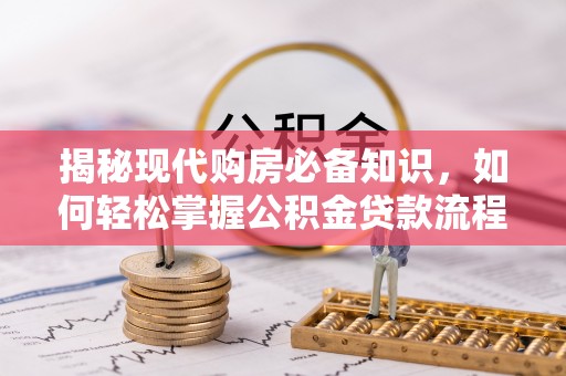 玉里揭秘现代购房必备知识，如何轻松掌握公积金贷款流程