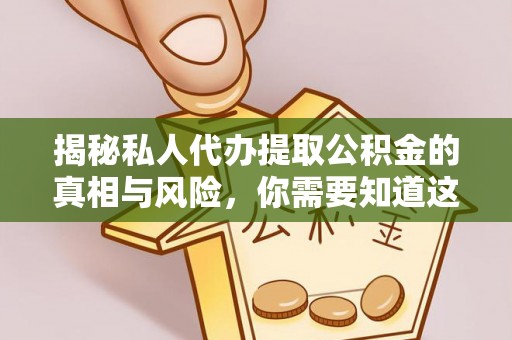 玉里揭秘私人代办提取公积金的真相与风险，你需要知道这些！