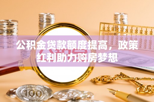 玉里公积金贷款额度提高，政策红利助力购房梦想