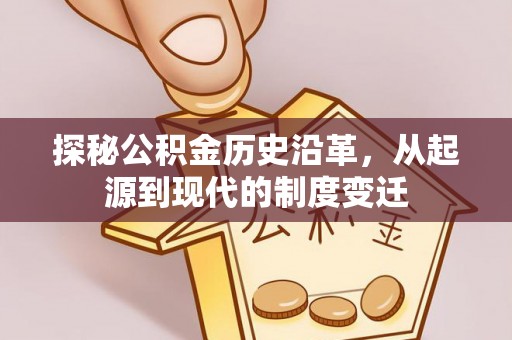 玉里探秘公积金历史沿革，从起源到现代的制度变迁