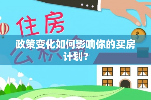 玉里政策变化如何影响你的买房计划？