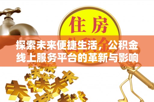 玉里探索未来便捷生活，公积金线上服务平台的革新与影响