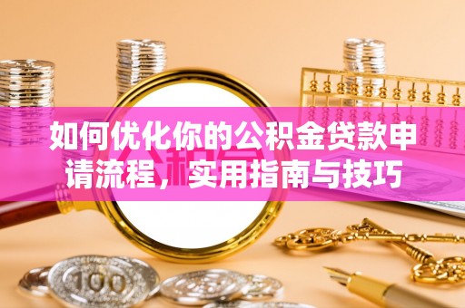 玉里如何优化你的公积金贷款申请流程，实用指南与技巧