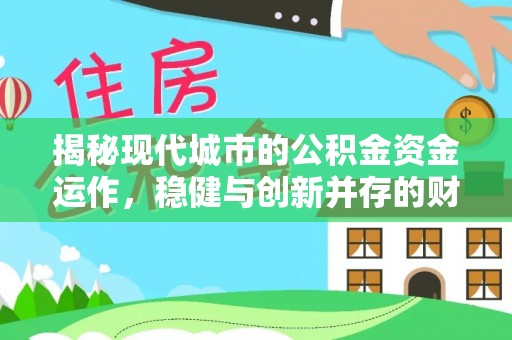 玉里揭秘现代城市的公积金资金运作，稳健与创新并存的财富管理之道