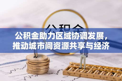 玉里公积金助力区域协调发展，推动城市间资源共享与经济均衡发展