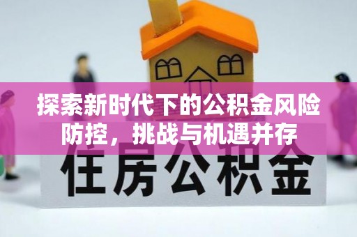玉里探索新时代下的公积金风险防控，挑战与机遇并存