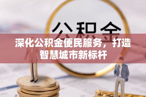 玉里深化公积金便民服务，打造智慧城市新标杆