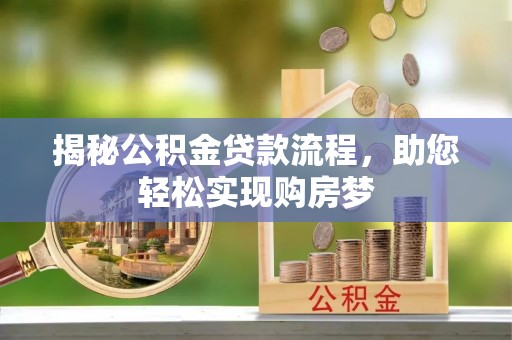 玉里揭秘公积金贷款流程，助您轻松实现购房梦