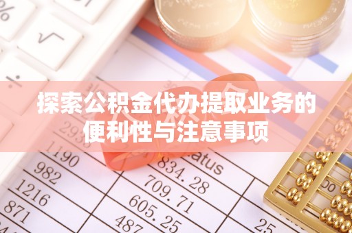 玉里探索公积金代办提取业务的便利性与注意事项