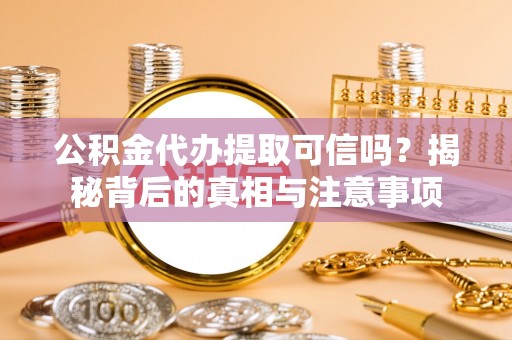 玉里公积金代办提取可信吗？揭秘背后的真相与注意事项