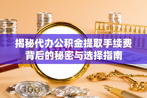 玉里揭秘代办公积金提取手续费背后的秘密与选择指南