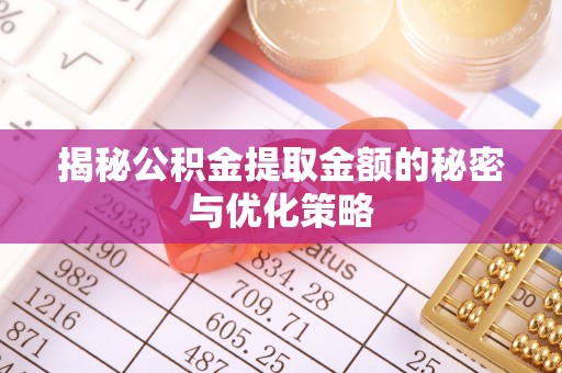 玉里揭秘公积金提取金额的秘密与优化策略