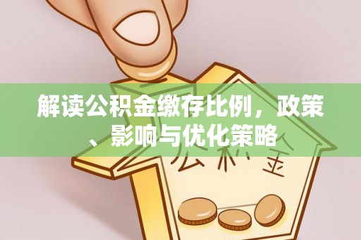 玉里解读公积金缴存比例，政策、影响与优化策略