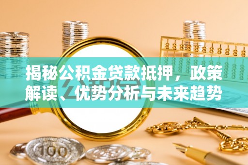 玉里揭秘公积金贷款抵押，政策解读、优势分析与未来趋势