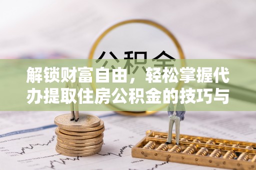 玉里解锁财富自由，轻松掌握代办提取住房公积金的技巧与攻略
