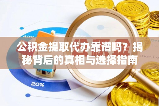 玉里公积金提取代办靠谱吗？揭秘背后的真相与选择指南