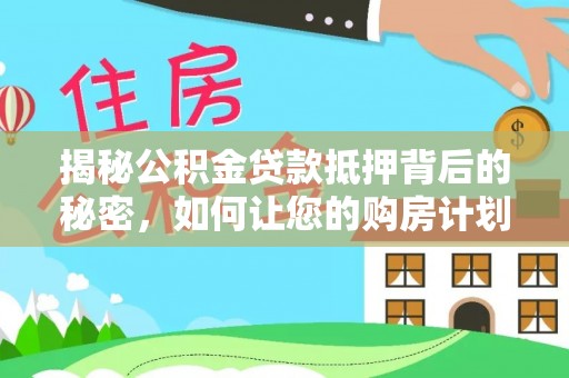玉里揭秘公积金贷款抵押背后的秘密，如何让您的购房计划更轻松？